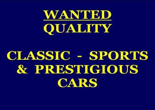 ALL TYPES OF CLASSIC, SPORTS & PRESTIGIOUS CARS WANTED